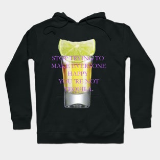 Stop trying to make everyone happy, you 're not tequila. Hoodie